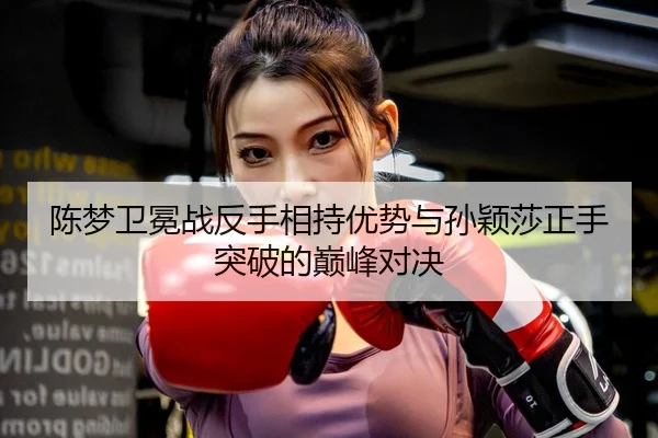 chen-meng-wei-mian-zhan-fan-shou-xiang-chi-you-shi-yu-sun-ying-sha-zheng-shou-tu-po-de-dian-feng-dui-jue-3-105.jpg