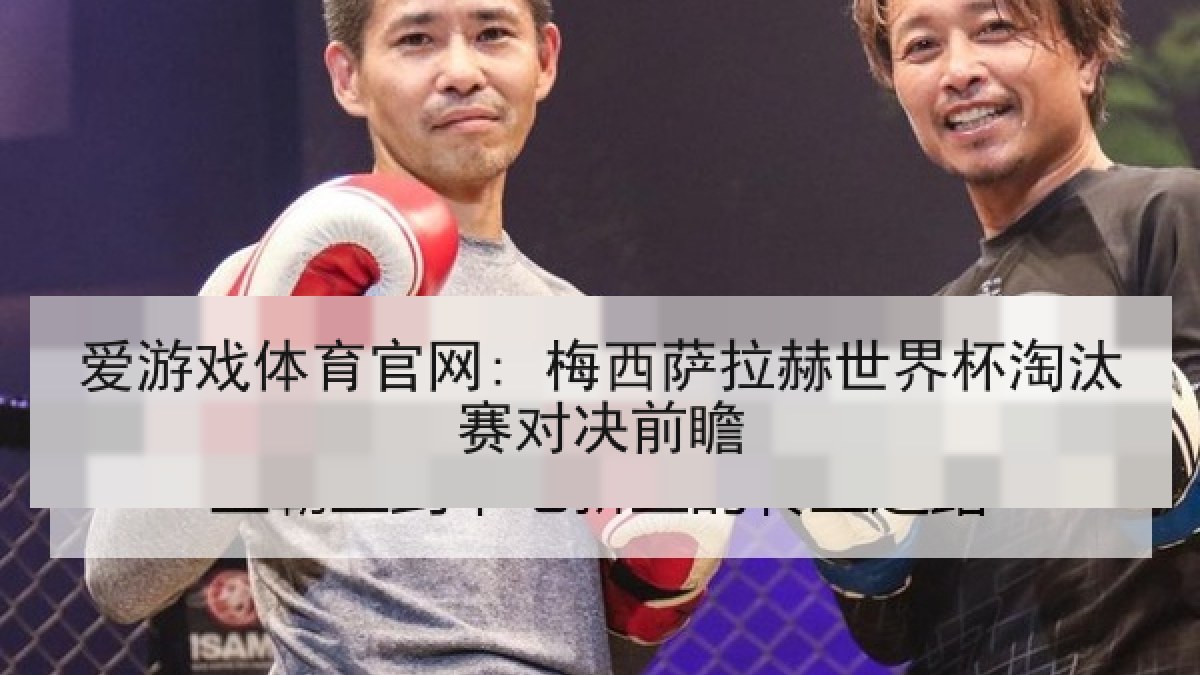 爱游戏体育官网: 梅西萨拉赫世界杯淘汰赛对决前瞻