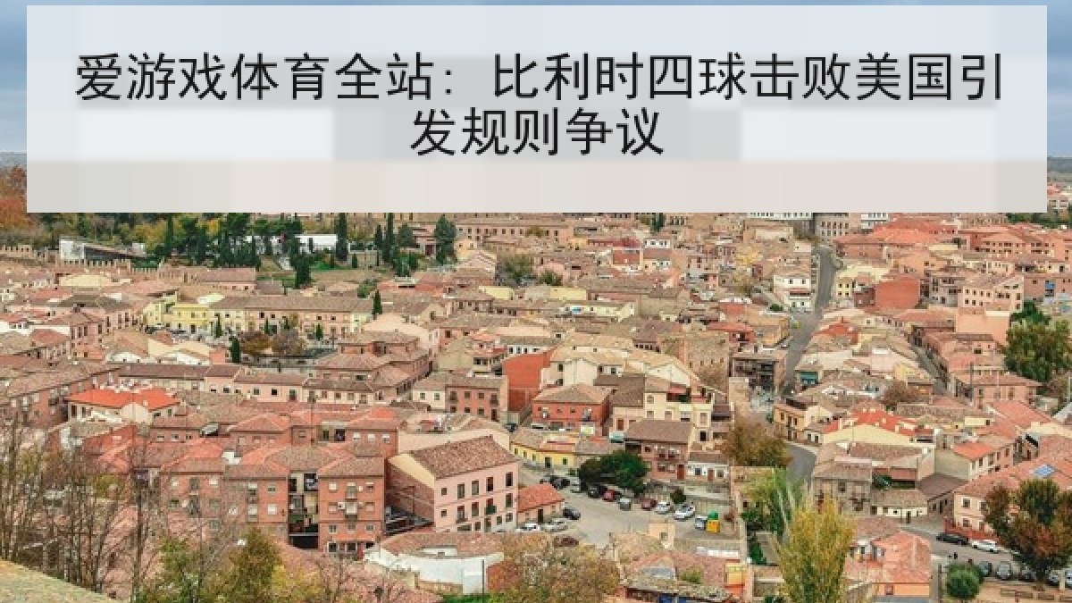 爱游戏体育全站: 比利时四球击败美国引发规则争议
