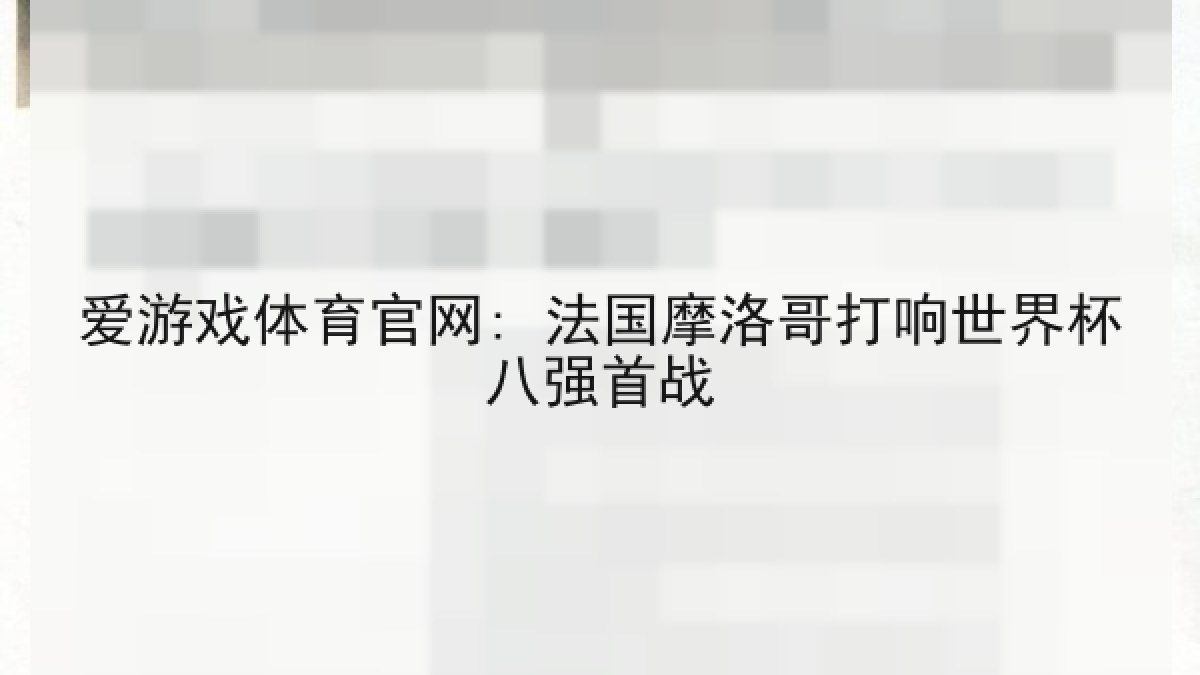 爱游戏体育官网: 法国摩洛哥打响世界杯八强首战