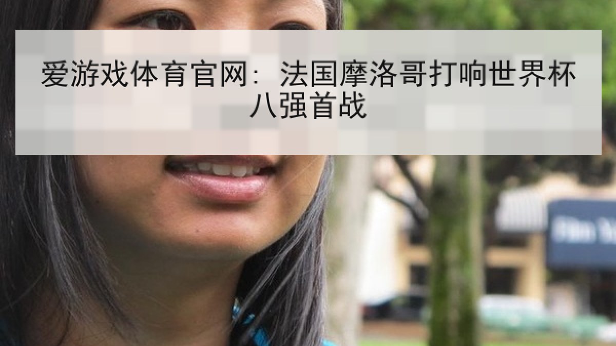 爱游戏体育官网: 法国摩洛哥打响世界杯八强首战