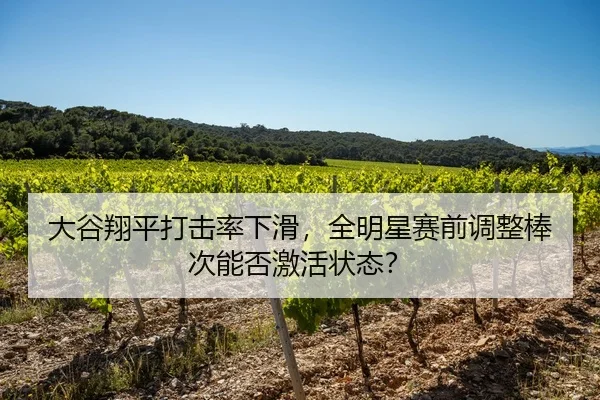 大谷翔平打击率下滑，全明星赛前调整棒次能否激活状态？