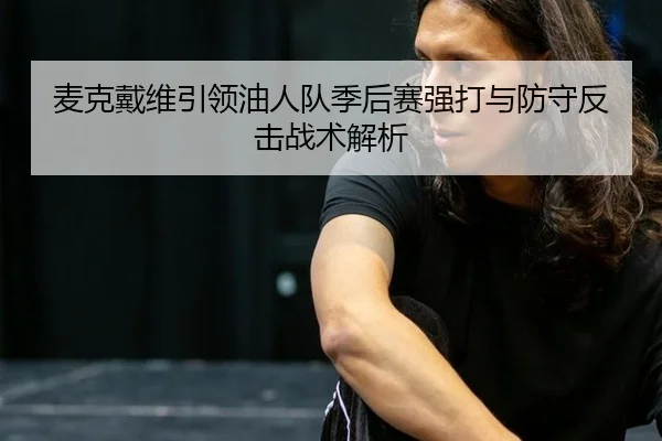 麦克戴维引领油人队季后赛强打与防守反击战术解析