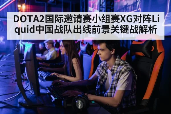 DOTA2国际邀请赛小组赛XG对阵Liquid中国战队出线前景关键战解析